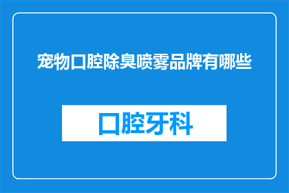 宠物口腔除臭喷雾品牌有哪些(哪些宠物口腔除臭喷雾品牌值得推荐？)