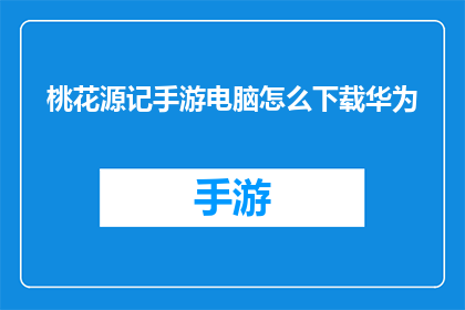 桃花源记手游电脑怎么下载华为(如何为华为设备下载桃花源记手游？)