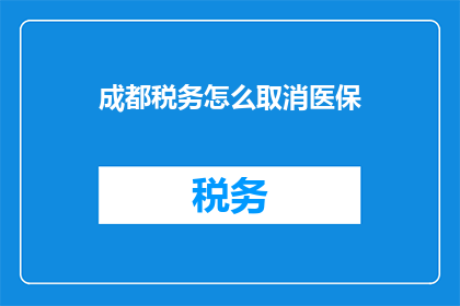 成都税务怎么取消医保(如何取消成都地区的医疗保险？)