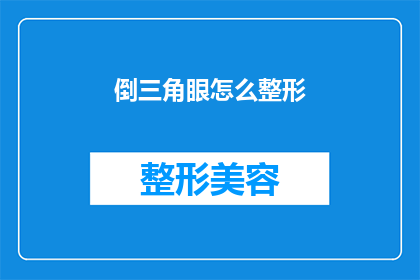 倒三角眼怎么整形(如何通过整形手术改善倒三角眼的外观？)