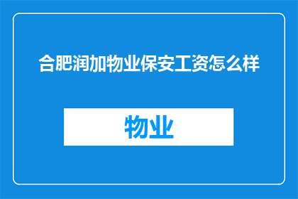 合肥润加物业保安工资怎么样(合肥润加物业保安的薪资待遇如何？)