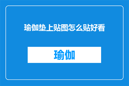 瑜伽垫上贴图怎么贴好看(如何巧妙地在瑜伽垫上粘贴图案以增添美感？)
