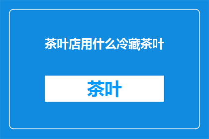 茶叶店用什么冷藏茶叶(茶叶店如何有效冷藏茶叶以保持其新鲜度和品质？)