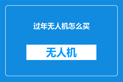 过年无人机怎么买(如何选购适合过年使用的无人机？)