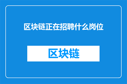 区块链正在招聘什么岗位(区块链行业在招聘中究竟寻找哪些关键岗位？)