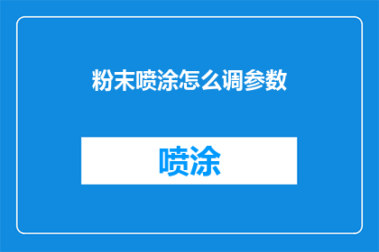 粉末喷涂怎么调参数(如何精确调整粉末喷涂参数以优化涂装效果？)