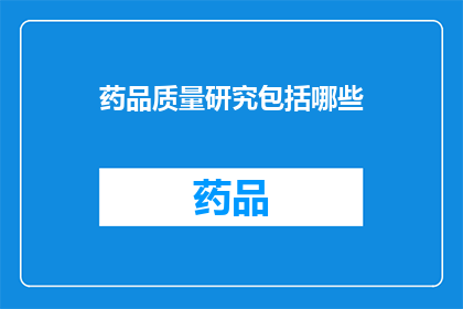药品质量研究包括哪些(药品质量研究涵盖哪些关键领域？)