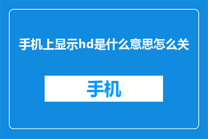 手机上显示hd是什么意思怎么关(如何关闭手机上显示的HD视频质量？)