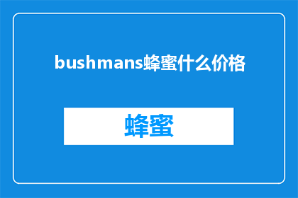 bushmans蜂蜜什么价格(Bushmans蜂蜜的价格是多少？)