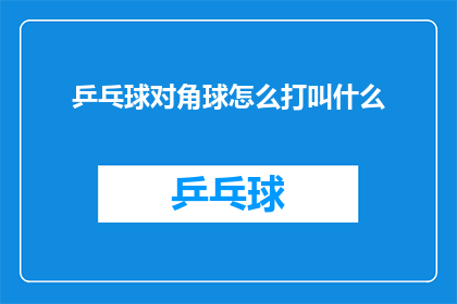 乒乓球对角球怎么打叫什么(如何正确执行乒乓球中的对角球技巧？)