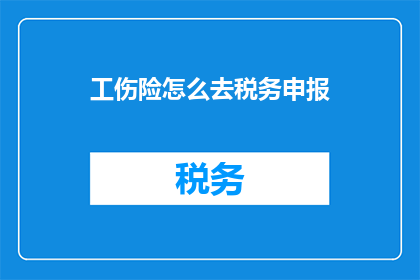 工伤险怎么去税务申报(工伤险税务申报流程疑问解答：如何正确进行工伤险的税务申报？)