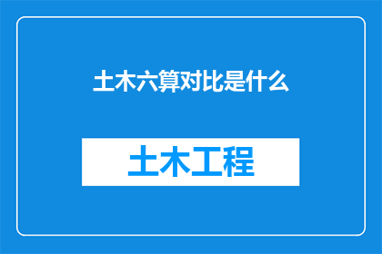 土木六算对比是什么(土木六算对比分析：揭示建筑行业计算方法的差异性与重要性)