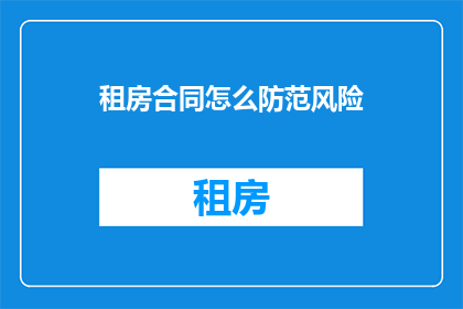 租房合同怎么防范风险(如何有效防范租房合同中的潜在风险？)