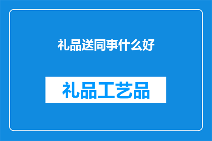 礼品送同事什么好(赠送同事什么礼品最合适？)