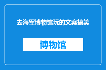 去海军博物馆玩的文案搞笑(你试过在海军博物馆里迷路吗？还是说，你曾经在参观时突然对海洋生物产生了浓厚的兴趣？)