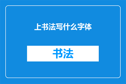 上书法写什么字体(书法艺术中，上书法写什么字体？)