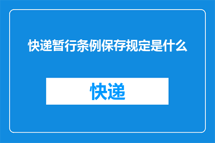 快递暂行条例保存规定是什么(快递暂行条例中关于保存规定的内容是什么？)