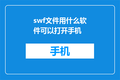 swf文件用什么软件可以打开手机(如何在手机上成功打开SWF文件？)