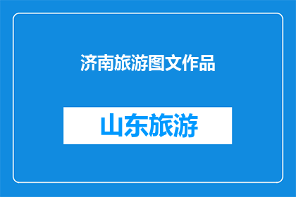 济南旅游图文作品(济南旅游图文作品：探索这座历史与现代交融的城市，你准备好了吗？)
