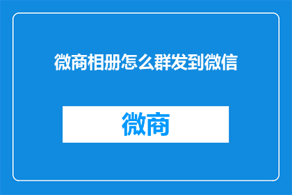 微商相册怎么群发到微信(如何高效地将微商相册内容群发给微信好友？)