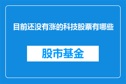 目前还没有涨的科技股票有哪些(哪些科技股尚未实现价值增长？)