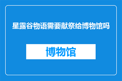 星露谷物语需要献祭给博物馆吗(星露谷物语是否应该被送往博物馆进行永久展示？)