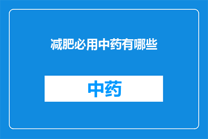 减肥必用中药有哪些(您是否在寻找减肥过程中的中药良方？以下是一些被广泛认可的减肥必用中药，它们各自拥有独特的功效，能够帮助您在减重的道路上更加顺利)