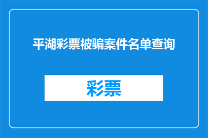 平湖彩票被骗案件名单查询(如何查询平湖彩票被骗案件的受害者名单？)