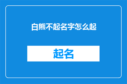白熊不起名字怎么起(如何为一只不起名的白熊赋予一个合适的名字？)