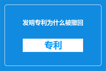 发明专利为什么被撤回(发明专利为何遭撤回？探究背后的原因与影响)