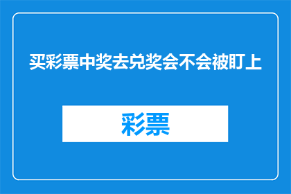 买彩票中奖去兑奖会不会被盯上(买彩票中奖后，兑奖是否安全？会不会成为警方的重点关注对象？)