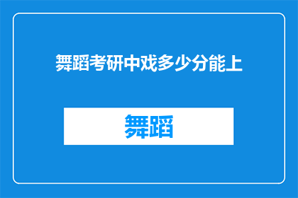 舞蹈考研中戏多少分能上(舞蹈考研中戏的录取分数线是多少？)