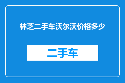 林芝二手车沃尔沃价格多少(林芝地区沃尔沃二手车价格是多少？)