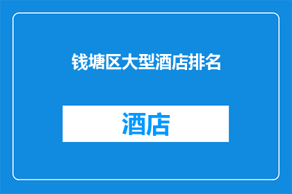 钱塘区大型酒店排名(钱塘区顶级酒店大比拼：谁是您的首选之地？)
