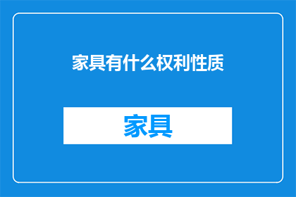 家具有什么权利性质(家具拥有哪些权利性质？)