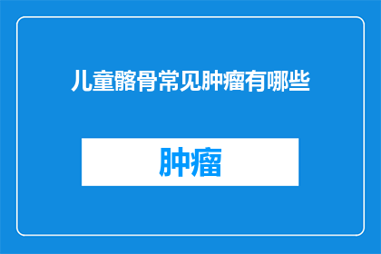 儿童髂骨常见肿瘤有哪些(儿童髂骨常见肿瘤有哪些？)