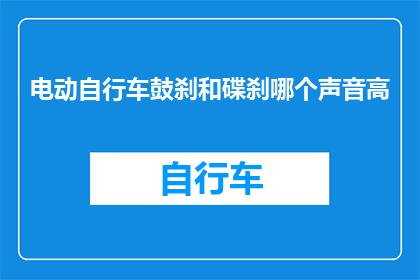 电动自行车鼓刹和碟刹哪个声音高(电动自行车的鼓刹和碟刹哪个声音更高？)