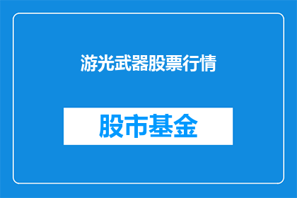 游光武器股票行情(游光武器股票行情是否值得投资？)