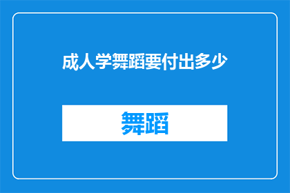 成人学舞蹈要付出多少(成人学习舞蹈需要投入多少努力和时间？)