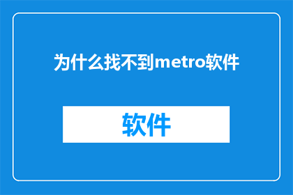 为什么找不到metro软件(为什么在众多软件中，我找不到名为Metro的软件？)