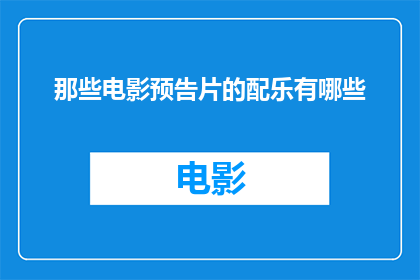 那些电影预告片的配乐有哪些(那些电影预告片的配乐有哪些？)