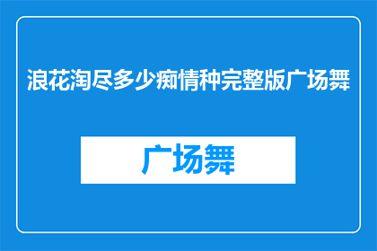 浪花淘尽多少痴情种完整版广场舞(浪花淘尽多少痴情种完整版广场舞，究竟能否触动你的心弦？)