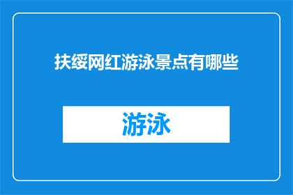 扶绥网红游泳景点有哪些(扶绥县有哪些网红游泳景点？)