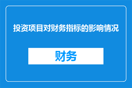 投资项目对财务指标的影响情况(投资项目对财务指标的影响情况是什么？)