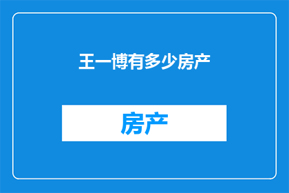 王一博有多少房产(王一博的房产数量究竟有多少？)