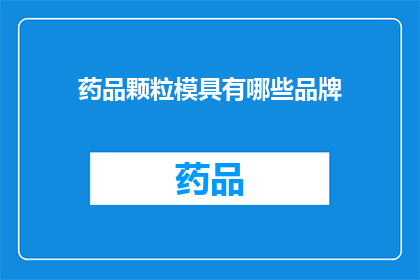 药品颗粒模具有哪些品牌(哪些品牌提供药品颗粒模具？)
