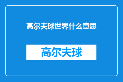 高尔夫球世界什么意思(高尔夫球世界：一个令人着迷的领域，您了解多少？)