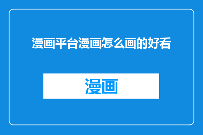 漫画平台漫画怎么画的好看(如何使漫画平台中的漫画作品更加吸引人？)