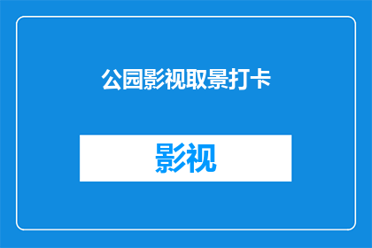 公园影视取景打卡(公园影视取景的奥秘：你打卡了吗？)
