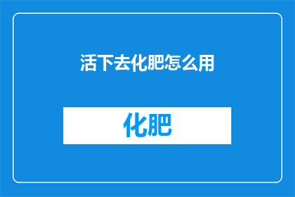 活下去化肥怎么用(如何正确使用活下去化肥以实现作物生长的最大化？)